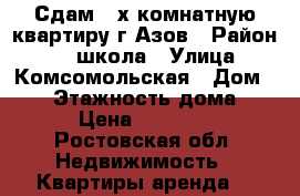 Сдам 2-х комнатную квартиру,г.Азов › Район ­ 13 школа › Улица ­ Комсомольская › Дом ­ 70 › Этажность дома ­ 5 › Цена ­ 11 000 - Ростовская обл. Недвижимость » Квартиры аренда   